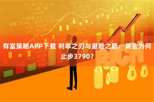 有富策略APP下载 利率之刃与避险之盾：黄金为何止步3790？