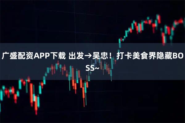 广盛配资APP下载 出发→吴忠！打卡美食界隐藏BOSS~