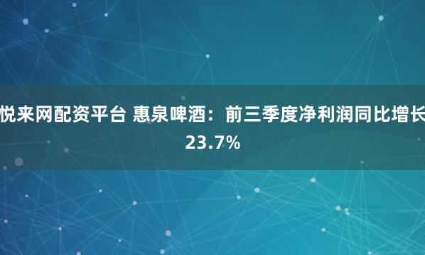 悦来网配资平台 惠泉啤酒：前三季度净利润同比增长23.7%