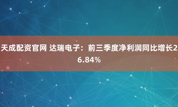 天成配资官网 达瑞电子：前三季度净利润同比增长26.84%