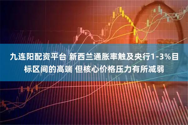 九连阳配资平台 新西兰通胀率触及央行1-3%目标区间的高端 但核心价格压力有所减弱