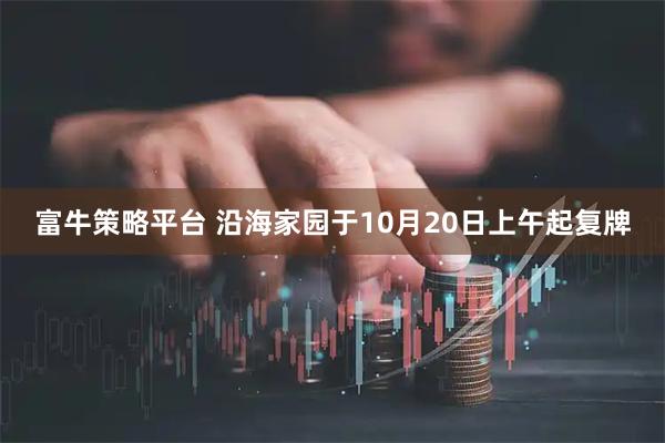 富牛策略平台 沿海家园于10月20日上午起复牌