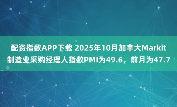配资指数APP下载 2025年10月加拿大Markit制造业采购经理人指数PMI为49.6，前月为47.7