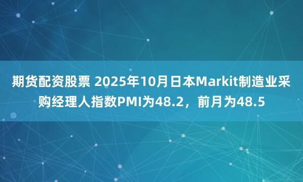 期货配资股票 2025年10月日本Markit制造业采购经理人指数PMI为48.2，前月为48.5
