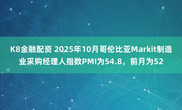 K8金融配资 2025年10月哥伦比亚Markit制造业采购经理人指数PMI为54.8，前月为52