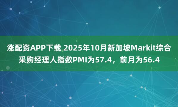 涨配资APP下载 2025年10月新加坡Markit综合采购经理人指数PMI为57.4，前月为56.4