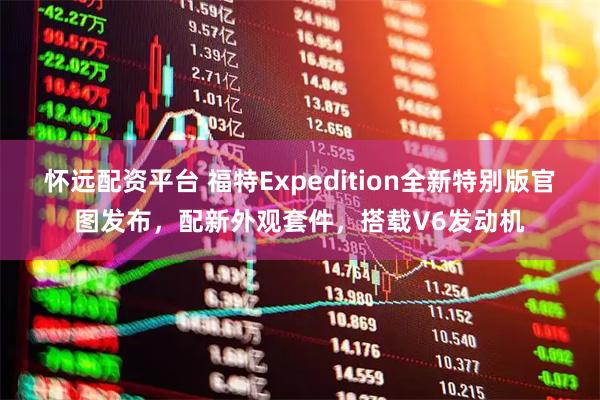 怀远配资平台 福特Expedition全新特别版官图发布，配新外观套件，搭载V6发动机