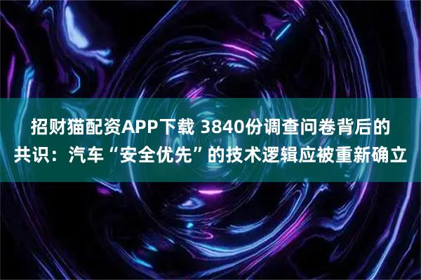 招财猫配资APP下载 3840份调查问卷背后的共识：汽车“安全优先”的技术逻辑应被重新确立