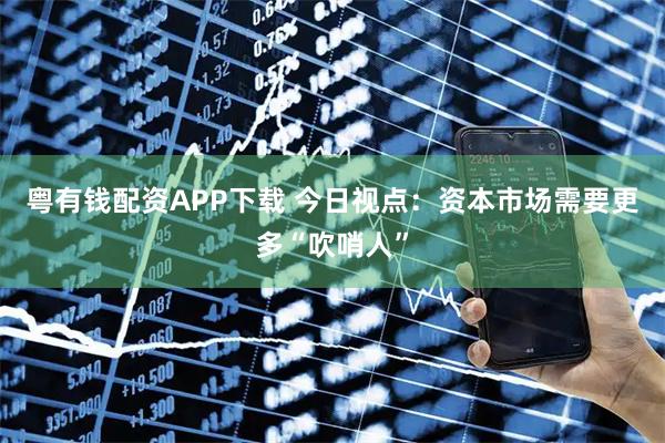 粤有钱配资APP下载 今日视点：资本市场需要更多“吹哨人”