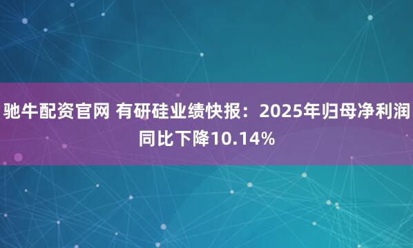 驰牛配资官网 有研硅业绩快报：2025年归母净利润同比下降10.14%