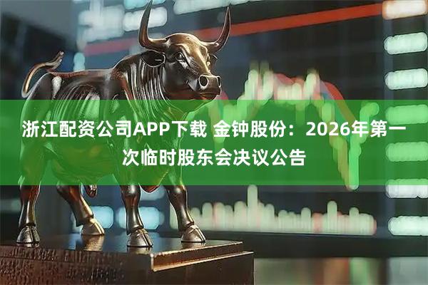 浙江配资公司APP下载 金钟股份：2026年第一次临时股东会决议公告